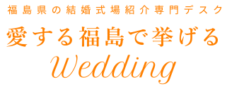 福島県の結婚式場紹介専門デスク Wedding愛する福島で挙げる