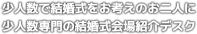 少人数で結婚式をお考えのお二人に少人数専門の結婚式会場紹介デスク