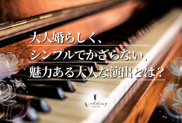 大人婚らしく、シンプルでかざらない魅力ある大人な演出とは？