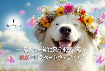【東京】ペットと一緒に結婚式ができる会場をご紹介！挙式・披露宴のやり方や注意点も詳しく解説