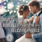 結婚式は挙げないけどお披露目パーティーしたい! どんな内容ならゲストに喜ばれる?