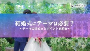 結婚式にテーマは必要？決め方やメリット・知っておきたいポイント記事サムネイル