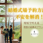 結婚式場予約方法の不安を解消！時短で叶える理想の結婚式プランニング
